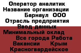 Оператор-аналитик › Название организации ­ MD-Trade-Барнаул, ООО › Отрасль предприятия ­ Ввод данных › Минимальный оклад ­ 55 000 - Все города Работа » Вакансии   . Крым,Красногвардейское